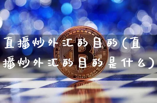 直播炒外汇的目的(直播炒外汇的目的是什么)_https://www.lclxwz.com_上期能源_第1张