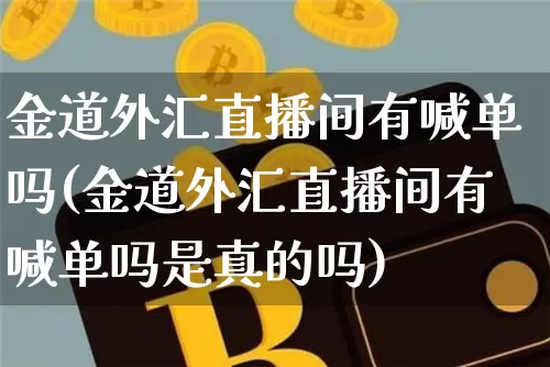 金道外汇直播间有喊单吗(金道外汇直播间有喊单吗是真的吗)_https://www.lclxwz.com_大商所_第1张