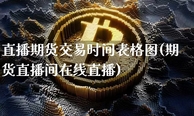 直播期货交易时间表格图(期货直播间在线直播)_https://www.lclxwz.com_大商所_第1张