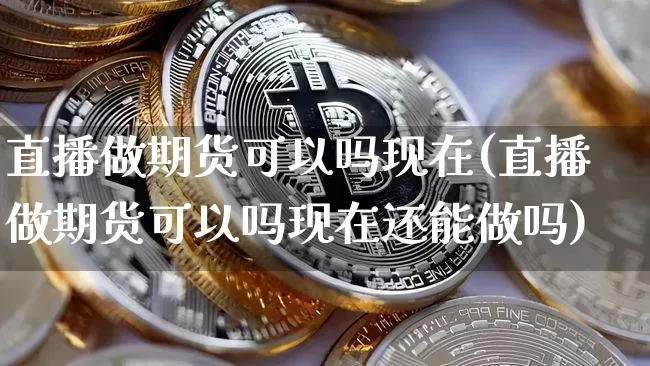直播做期货可以吗现在(直播做期货可以吗现在还能做吗)_https://www.lclxwz.com_中金所_第1张