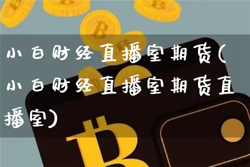 小白财经直播室期货(小白财经直播室期货直播室)_https://www.lclxwz.com_中金所_第1张