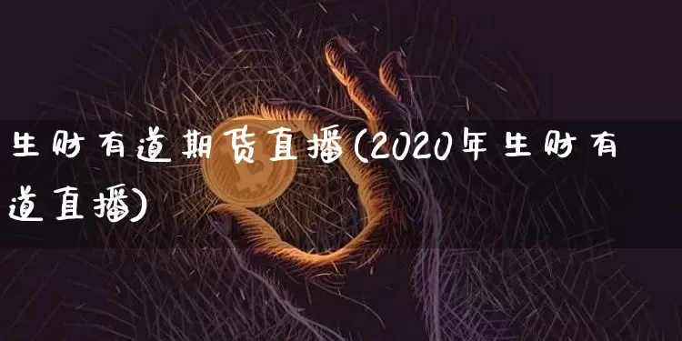 生财有道期货直播(2020年生财有道直播)_https://www.lclxwz.com_大商所_第1张