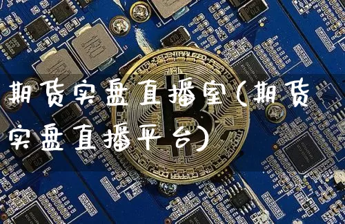 期货实盘直播室(期货实盘直播平台)_https://www.lclxwz.com_上期所_第1张