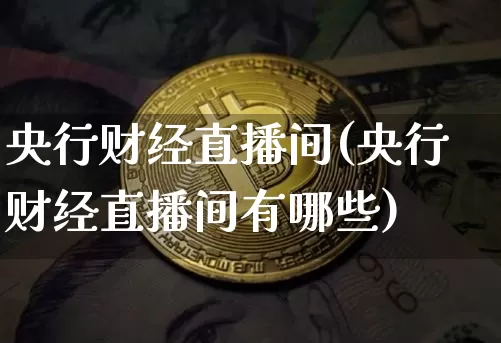 央行财经直播间(央行财经直播间有哪些)_https://www.lclxwz.com_大商所_第1张