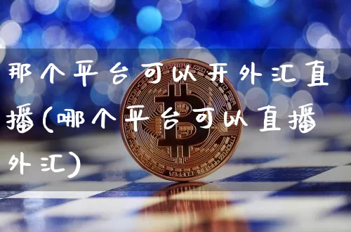 那个平台可以开外汇直播(哪个平台可以直播外汇)_https://www.lclxwz.com_郑商所_第1张