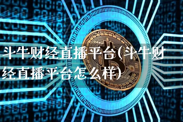 斗牛财经直播平台(斗牛财经直播平台怎么样)_https://www.lclxwz.com_大商所_第1张