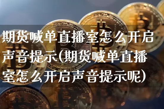 期货喊单直播室怎么开启声音提示(期货喊单直播室怎么开启声音提示呢)_https://www.lclxwz.com_郑商所_第1张