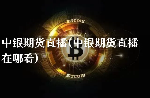 中银期货直播(中银期货直播在哪看)_https://www.lclxwz.com_上期所_第1张