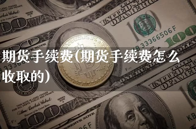 期货手续费(期货手续费怎么收取的)_https://www.lclxwz.com_上期能源_第1张