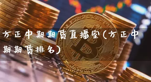 方正中期期货直播室(方正中期期货排名)_https://www.lclxwz.com_上期所_第1张