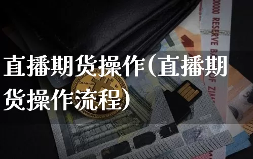 直播期货操作(直播期货操作流程)_https://www.lclxwz.com_大商所_第1张