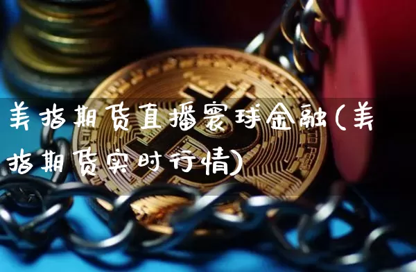 美指期货直播寰球金融(美指期货实时行情)_https://www.lclxwz.com_上期能源_第1张