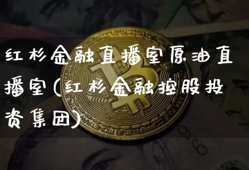 红杉金融直播室原油直播室(红杉金融控股投资集团)_https://www.lclxwz.com_大商所_第1张