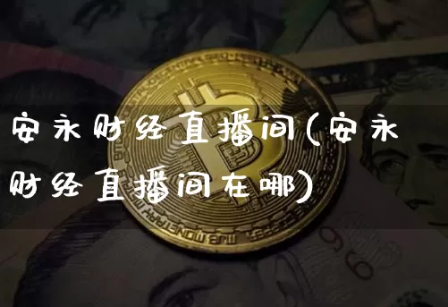安永财经直播间(安永财经直播间在哪)_https://www.lclxwz.com_上期能源_第1张