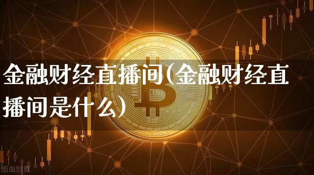 金融财经直播间(金融财经直播间是什么)_https://www.lclxwz.com_郑商所_第1张
