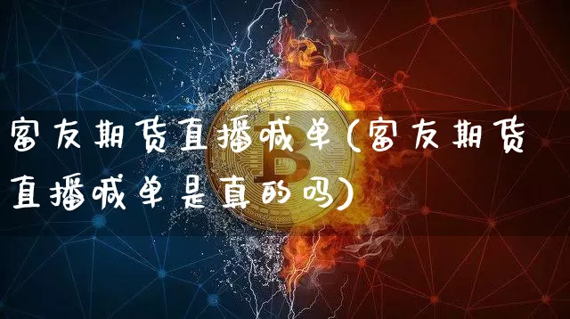 富友期货直播喊单(富友期货直播喊单是真的吗)_https://www.lclxwz.com_广期所_第1张