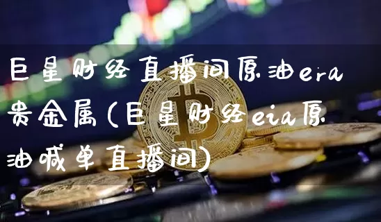 巨星财经直播间原油era贵金属(巨星财经eia原油喊单直播间)_https://www.lclxwz.com_郑商所_第1张