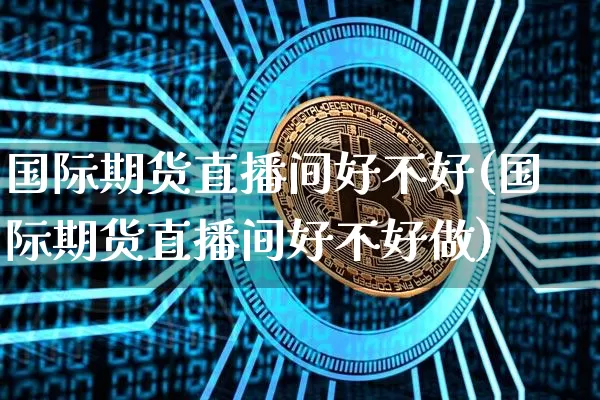 国际期货直播间好不好(国际期货直播间好不好做)_https://www.lclxwz.com_广期所_第1张