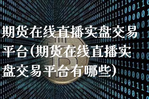 期货在线直播实盘交易平台(期货在线直播实盘交易平台有哪些)_https://www.lclxwz.com_广期所_第1张