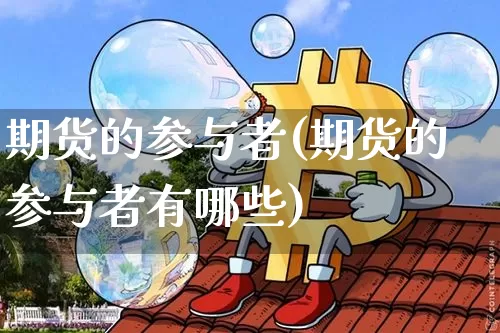 期货的参与者(期货的参与者有哪些)_https://www.lclxwz.com_广期所_第1张