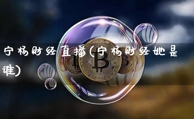 宁杨财经直播(宁杨财经她是谁)_https://www.lclxwz.com_上期能源_第1张