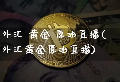 外汇 黄金 原油直播(外汇黄金原油直播)_https://www.lclxwz.com_上期能源_第1张