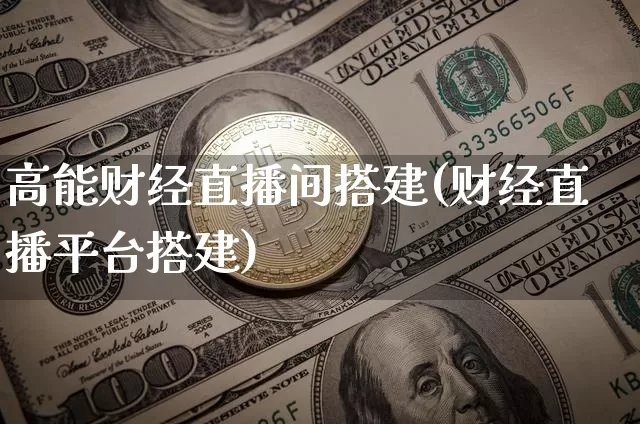 高能财经直播间搭建(财经直播平台搭建)_https://www.lclxwz.com_大商所_第1张