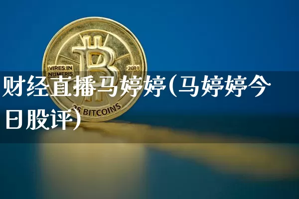 财经直播马婷婷(马婷婷今日股评)_https://www.lclxwz.com_郑商所_第1张