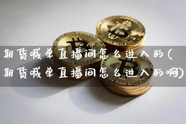 期货喊单直播间怎么进入的(期货喊单直播间怎么进入的啊)_https://www.lclxwz.com_大商所_第1张