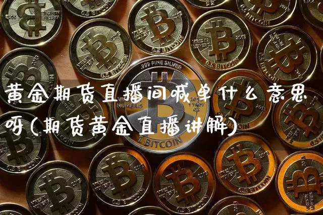 黄金期货直播间喊单什么意思呀(期货黄金直播讲解)_https://www.lclxwz.com_中金所_第1张