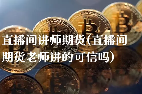 直播间讲师期货(直播间期货老师讲的可信吗)_https://www.lclxwz.com_上期所_第1张