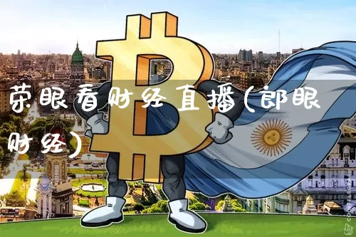 荣眼看财经直播(郎眼财经)_https://www.lclxwz.com_上期能源_第1张