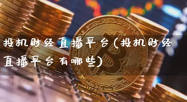 投机财经直播平台(投机财经直播平台有哪些)_https://www.lclxwz.com_大商所_第1张