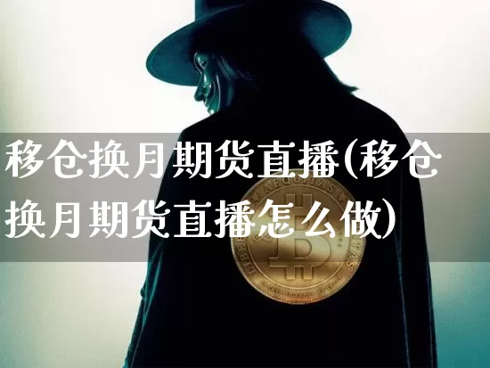 移仓换月期货直播(移仓换月期货直播怎么做)_https://www.lclxwz.com_中金所_第1张
