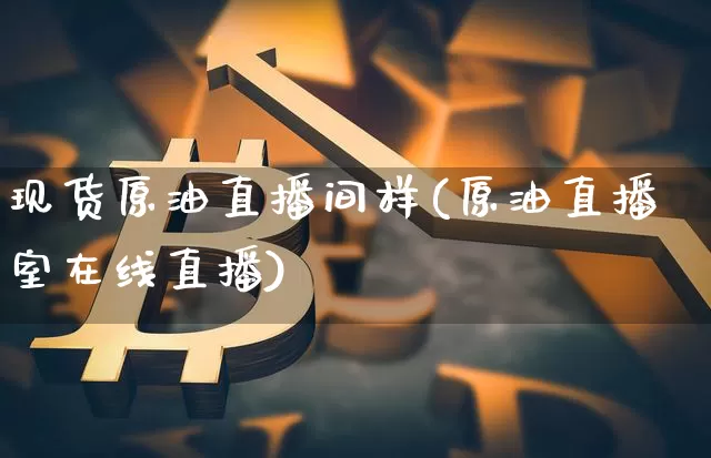 现货原油直播间样(原油直播室在线直播)_https://www.lclxwz.com_郑商所_第1张