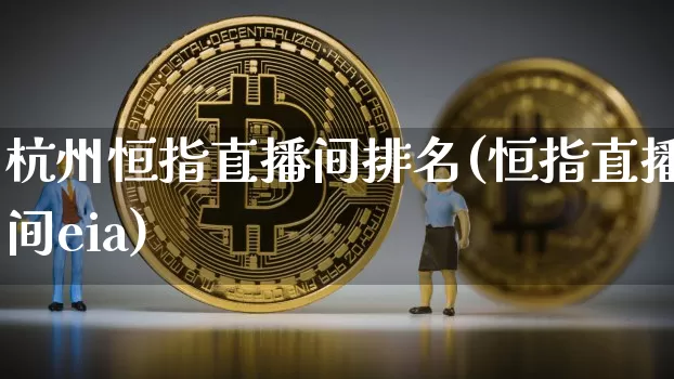 杭州恒指直播间排名(恒指直播间eia)_https://www.lclxwz.com_大商所_第1张