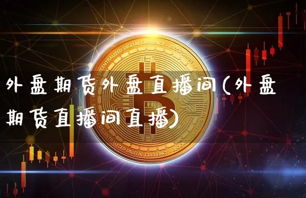 外盘期货外盘直播间(外盘期货直播间直播)_https://www.lclxwz.com_大商所_第1张