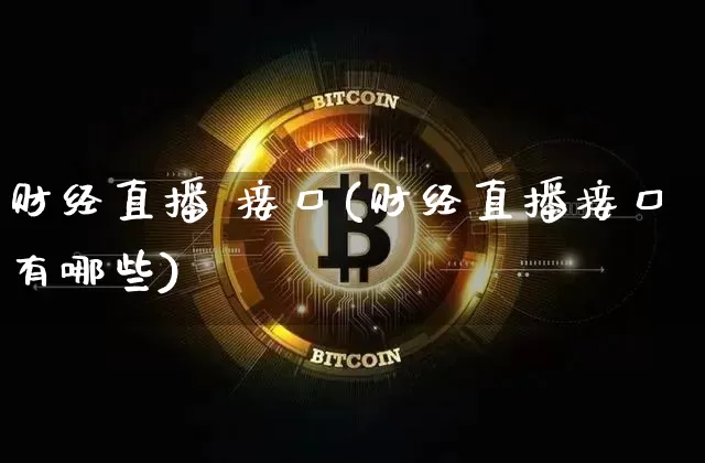 财经直播 接口(财经直播接口有哪些)_https://www.lclxwz.com_大商所_第1张
