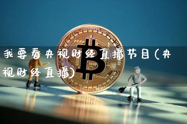 我要看央视财经直播节目(央视财经直播)_https://www.lclxwz.com_上期能源_第1张