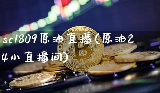 sc1809原油直播(原油24小直播间)_https://www.lclxwz.com_郑商所_第1张