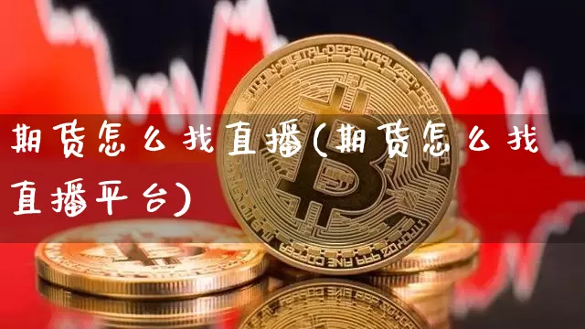 期货怎么找直播(期货怎么找直播平台)_https://www.lclxwz.com_广期所_第1张