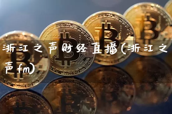 浙江之声财经直播(浙江之声fm)_https://www.lclxwz.com_上期能源_第1张