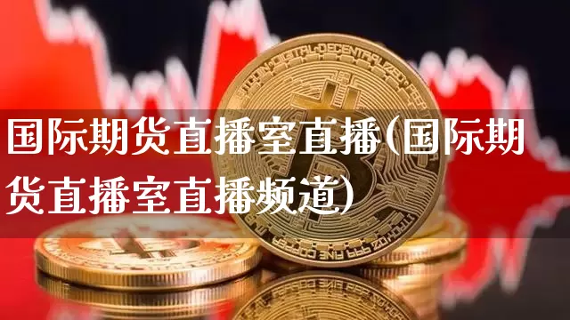 国际期货直播室直播(国际期货直播室直播频道)_https://www.lclxwz.com_上期所_第1张