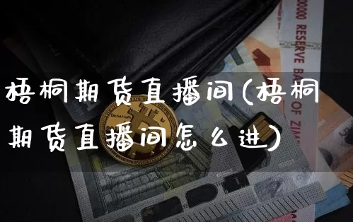 梧桐期货直播间(梧桐期货直播间怎么进)_https://www.lclxwz.com_郑商所_第1张