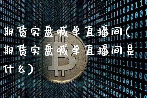 期货实盘喊单直播间(期货实盘喊单直播间是什么)_https://www.lclxwz.com_大商所_第1张