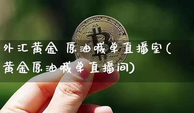外汇黄金 原油喊单直播室(黄金原油喊单直播间)_https://www.lclxwz.com_上期能源_第1张