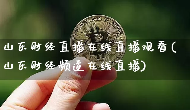 山东财经直播在线直播观看(山东财经频道在线直播)_https://www.lclxwz.com_大商所_第1张