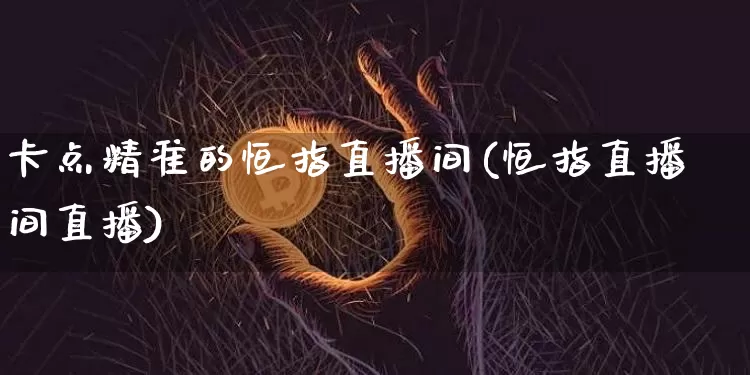 卡点精准的恒指直播间(恒指直播间直播)_https://www.lclxwz.com_郑商所_第1张
