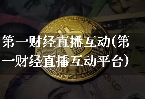 第一财经直播互动(第一财经直播互动平台)_https://www.lclxwz.com_大商所_第1张