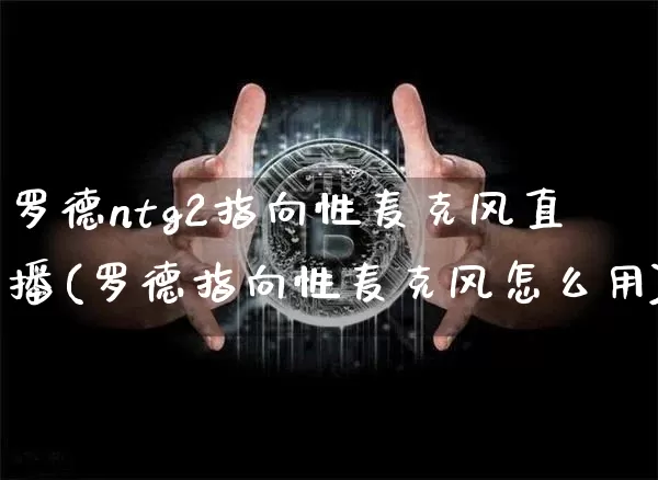 罗德ntg2指向性麦克风直播(罗德指向性麦克风怎么用)_https://www.lclxwz.com_郑商所_第1张